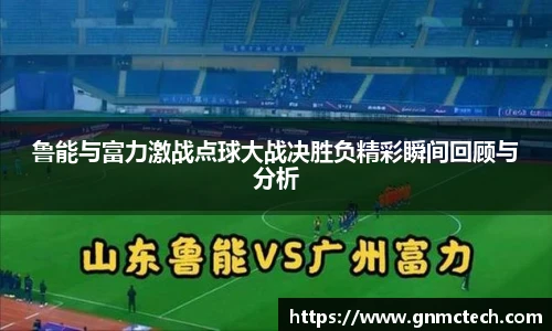 鲁能与富力激战点球大战决胜负精彩瞬间回顾与分析
