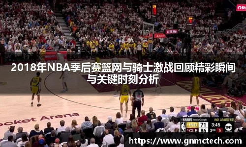 2018年NBA季后赛篮网与骑士激战回顾精彩瞬间与关键时刻分析