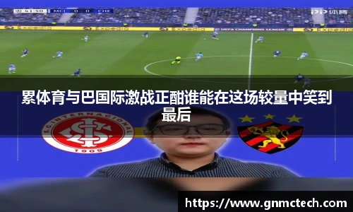累体育与巴国际激战正酣谁能在这场较量中笑到最后
