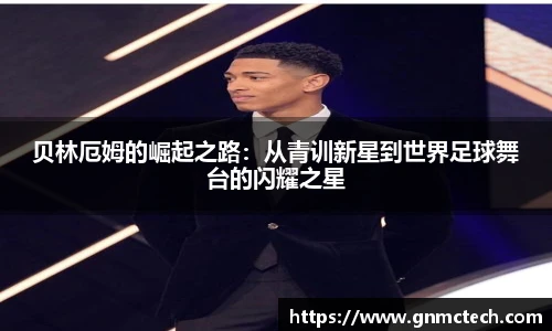 贝林厄姆的崛起之路：从青训新星到世界足球舞台的闪耀之星